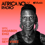 Apple Music’s Africa Now Radio with Dadaboy Ehiz this Friday with Seyi Vibez